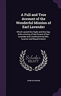 A Full and True Account of the Wonderful Mission of Earl Lavender: Which Lasted One Night and One Day; With a History of the Pursuit of Earl Lavender (Hardcover)