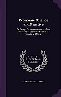 Economic Science and Practice: Or, Essays on Various Aspects of the Relations of Economic Science to Practical Affairs (Hardcover)