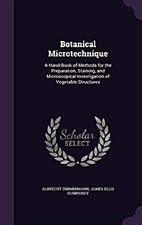 Botanical Microtechnique: A Hand-Book of Methods for the Preparation, Staining, and Microscopical Investigation of Vegetable Structures (Hardcover)