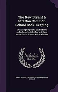 The New Bryant & Stratton Common School Book-Keeping: Embracing Single and Double Entry, and Adapted to Individual and Class Instruction in Schools an (Hardcover)