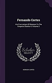 Fernando Cortes: His Five Letters of Relation to the Emperor Charles V, Volume 2 (Hardcover)