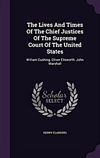The Lives and Times of the Chief Justices of the Supreme Court of the United States: William Cushing. Oliver Ellsworth. John Marshall (Hardcover)
