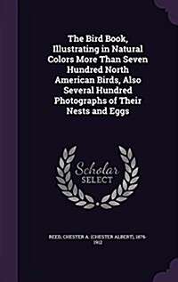 The Bird Book, Illustrating in Natural Colors More Than Seven Hundred North American Birds, Also Several Hundred Photographs of Their Nests and Eggs (Hardcover)