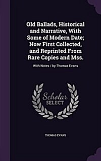 Old Ballads, Historical and Narrative, with Some of Modern Date; Now First Collected, and Reprinted from Rare Copies and Mss.: With Notes / By Thomas (Hardcover)