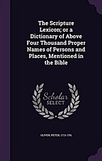 The Scripture Lexicon; Or a Dictionary of Above Four Thousand Proper Names of Persons and Places, Mentioned in the Bible (Hardcover)