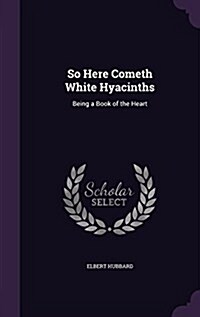 So Here Cometh White Hyacinths: Being a Book of the Heart (Hardcover)