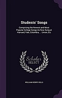 Students Songs: Comprising the Newest and Most Popular College Songs as Now Sung at Harvard, Yale, Columbia, ... Union, Etc (Hardcover)