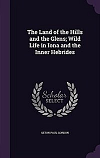 The Land of the Hills and the Glens; Wild Life in Iona and the Inner Hebrides (Hardcover)