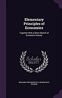Elementary Principles of Economics: Together with a Short Sketch of Economic History (Hardcover)