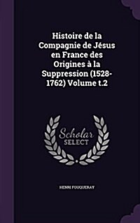 Histoire de la Compagnie de J?us en France des Origines ?la Suppression (1528-1762) Volume t.2 (Hardcover)