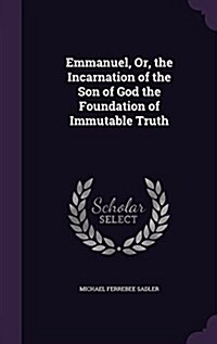 Emmanuel, Or, the Incarnation of the Son of God the Foundation of Immutable Truth (Hardcover)