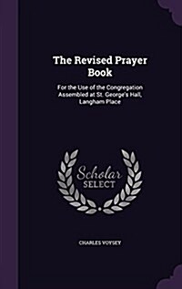 The Revised Prayer Book: For the Use of the Congregation Assembled at St. Georges Hall, Langham Place (Hardcover)