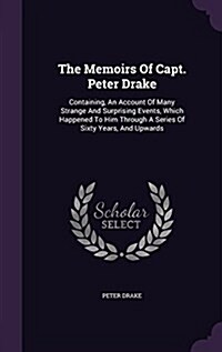 The Memoirs of Capt. Peter Drake: Containing, an Account of Many Strange and Surprising Events, Which Happened to Him Through a Series of Sixty Years, (Hardcover)