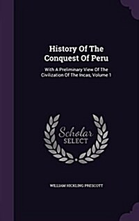 History of the Conquest of Peru: With a Preliminary View of the Civilization of the Incas, Volume 1 (Hardcover)