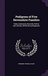 Pedigrees of Five Devonshire Families: Colby, Coplestone, Reynolds, Palmer and Johnson. [With] Second Appendix (Hardcover)
