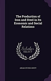 The Production of Iron and Steel in Its Economic and Social Relations (Hardcover)