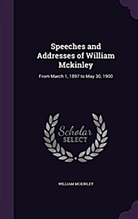 Speeches and Addresses of William McKinley: From March 1, 1897 to May 30, 1900 (Hardcover)