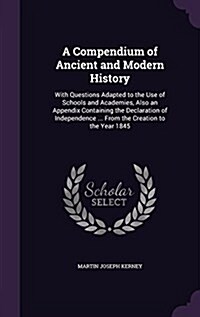 A Compendium of Ancient and Modern History: With Questions Adapted to the Use of Schools and Academies, Also an Appendix Containing the Declaration of (Hardcover)