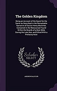 The Golden Kingdom: Being an Account of the Quest for the Same as Described in the Remarkable Narrative of Doctor Henry Mortimer, Containe (Hardcover)