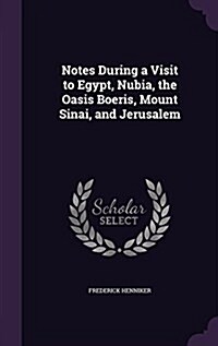 Notes During a Visit to Egypt, Nubia, the Oasis Boeris, Mount Sinai, and Jerusalem (Hardcover)