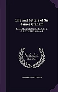 Life and Letters of Sir James Graham: Second Baronet of Netherby, P. C., G. C. B., 1792-1861, Volume 2 (Hardcover)