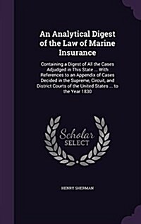 An Analytical Digest of the Law of Marine Insurance: Containing a Digest of All the Cases Adjudged in This State ... with References to an Appendix of (Hardcover)