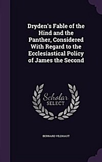 Drydens Fable of the Hind and the Panther, Considered with Regard to the Ecclesiastical Policy of James the Second (Hardcover)