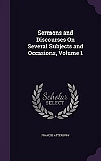 Sermons and Discourses on Several Subjects and Occasions, Volume 1 (Hardcover)