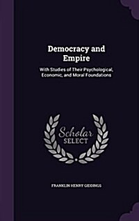 Democracy and Empire: With Studies of Their Psychological, Economic, and Moral Foundations (Hardcover)