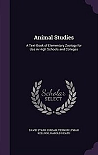Animal Studies: A Text-Book of Elementary Zoology for Use in High Schools and Colleges (Hardcover)