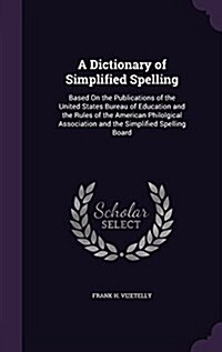 A Dictionary of Simplified Spelling: Based on the Publications of the United States Bureau of Education and the Rules of the American Philolgical Asso (Hardcover)