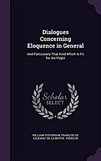 Dialogues Concerning Eloquence in General: And Particularly That Kind Which Is Fit for the Pulpit (Hardcover)