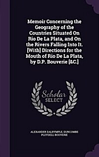 Memoir Concerning the Geography of the Countries Situated on Rio de La Plata, and on the Rivers Falling Into It. [With] Directions for the Mouth of Ri (Hardcover)