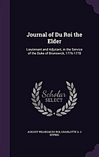 Journal of Du Roi the Elder: Lieutenant and Adjutant, in the Service of the Duke of Brunswick, 1776-1778 (Hardcover)