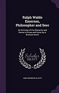 Ralph Waldo Emerson, Philosopher and Seer: An Estimate of His Character and Genius in Prose and Verse, by A. Bronson Alcott (Hardcover)