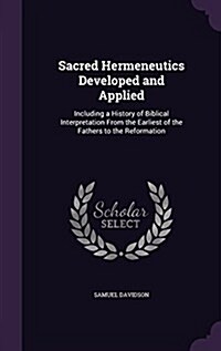 Sacred Hermeneutics Developed and Applied: Including a History of Biblical Interpretation from the Earliest of the Fathers to the Reformation (Hardcover)