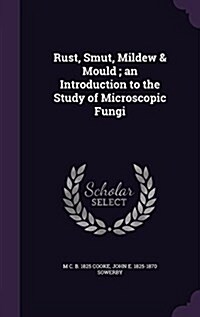 Rust, Smut, Mildew & Mould; An Introduction to the Study of Microscopic Fungi (Hardcover)