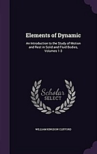 Elements of Dynamic: An Introduction to the Study of Motion and Rest in Solid and Fluid Bodies, Volumes 1-3 (Hardcover)