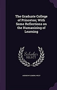 The Graduate College of Princeton; With Some Reflections on the Humanizing of Learning (Hardcover)