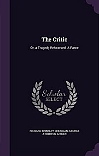 The Critic: Or, a Tragedy Rehearsed: A Farce (Hardcover)