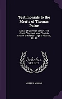Testimonials to the Merits of Thomas Paine: Author of Common Sense, the Crisis, Rights of Man, English System of Finance, Age of Reason, &C., &C (Hardcover)