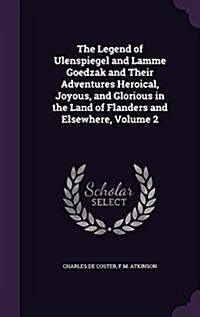 The Legend of Ulenspiegel and Lamme Goedzak and Their Adventures Heroical, Joyous, and Glorious in the Land of Flanders and Elsewhere, Volume 2 (Hardcover)