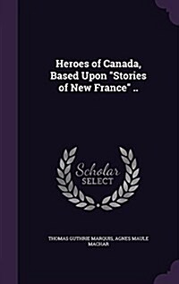 Heroes of Canada, Based Upon Stories of New France .. (Hardcover)