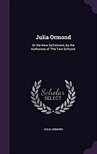 Julia Ormond: Or the New Settlement, by the Authoress of The Two Schools (Hardcover)