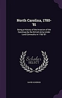 North Carolina, 1780-81: Being a History of the Invasion of the Carolinas by the British Army Under Lord Cornwallis in 1780-81 (Hardcover)