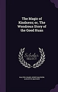 The Magic of Kindness; Or, the Wondrous Story of the Good Huan (Hardcover)