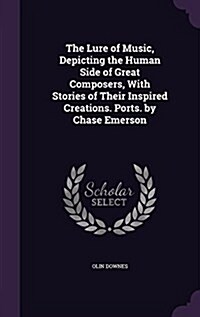 The Lure of Music, Depicting the Human Side of Great Composers, with Stories of Their Inspired Creations. Ports. by Chase Emerson (Hardcover)