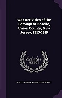 War Activities of the Borough of Roselle, Union County, New Jersey, 1915-1919 (Hardcover)