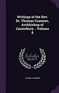 Writings of the REV. Dr. Thomas Cranmer, Archbishop of Canterbury .. Volume 8 (Hardcover)