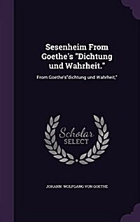 Sesenheim From Goethes Dichtung und Wahrheit.: From Goethesdichtung und Wahrheit, (Hardcover)